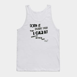 Does it scare you that i can be something different than you? Tank Top